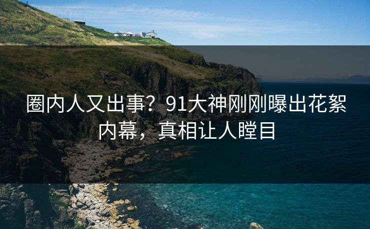 圈内人又出事？91大神刚刚曝出花絮内幕，真相让人瞠目