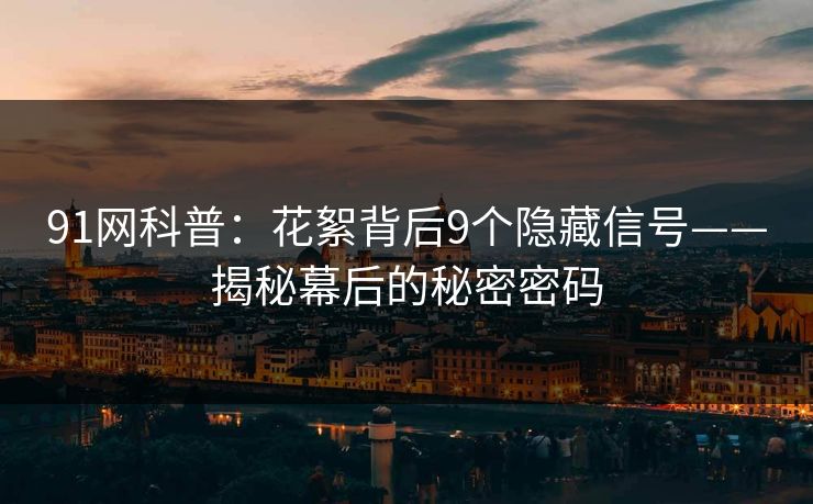 91网科普：花絮背后9个隐藏信号——揭秘幕后的秘密密码