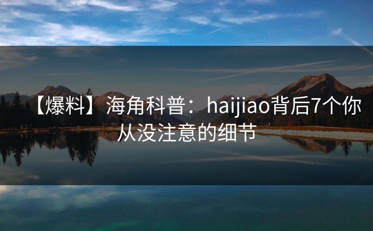 【爆料】海角科普：haijiao背后7个你从没注意的细节