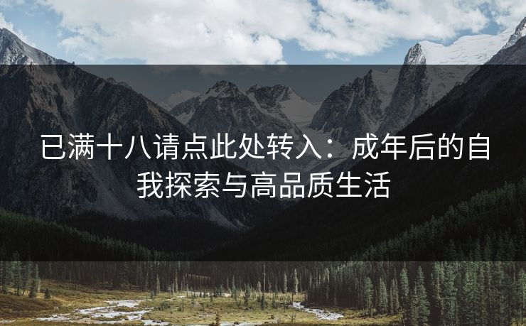 已满十八请点此处转入：成年后的自我探索与高品质生活
