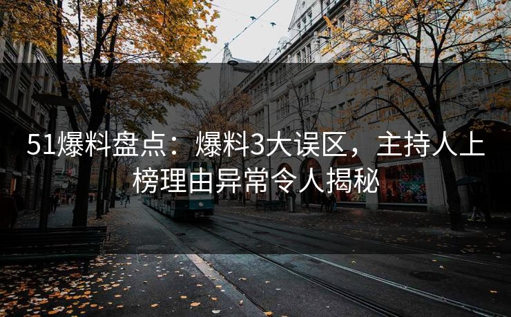 51爆料盘点：爆料3大误区，主持人上榜理由异常令人揭秘