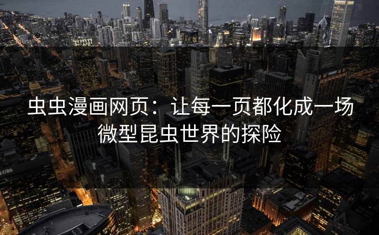 虫虫漫画网页：让每一页都化成一场微型昆虫世界的探险