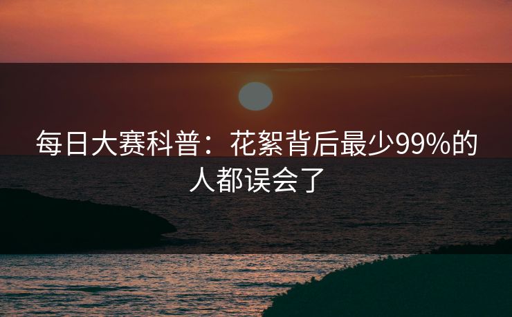 每日大赛科普：花絮背后最少99%的人都误会了