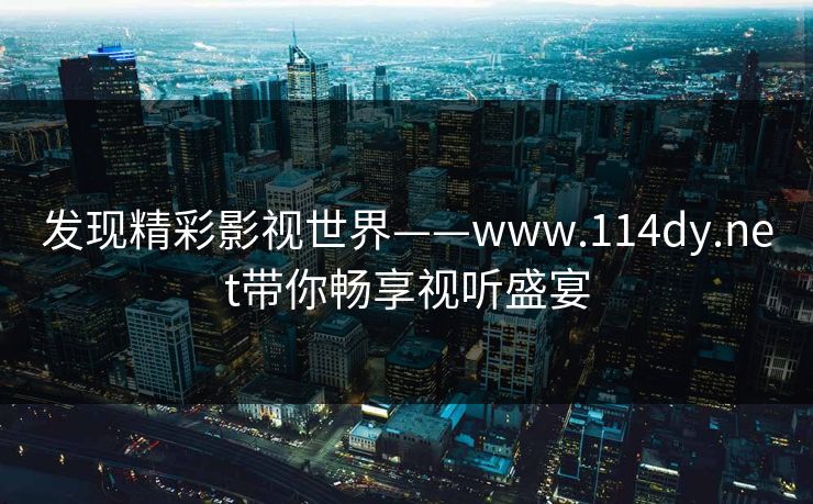 发现精彩影视世界——www.114dy.net带你畅享视听盛宴