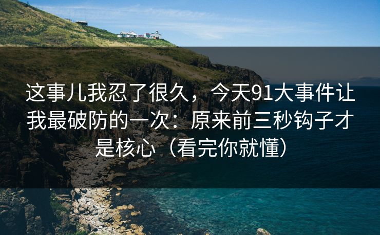 这事儿我忍了很久，今天91大事件让我最破防的一次：原来前三秒钩子才是核心（看完你就懂）
